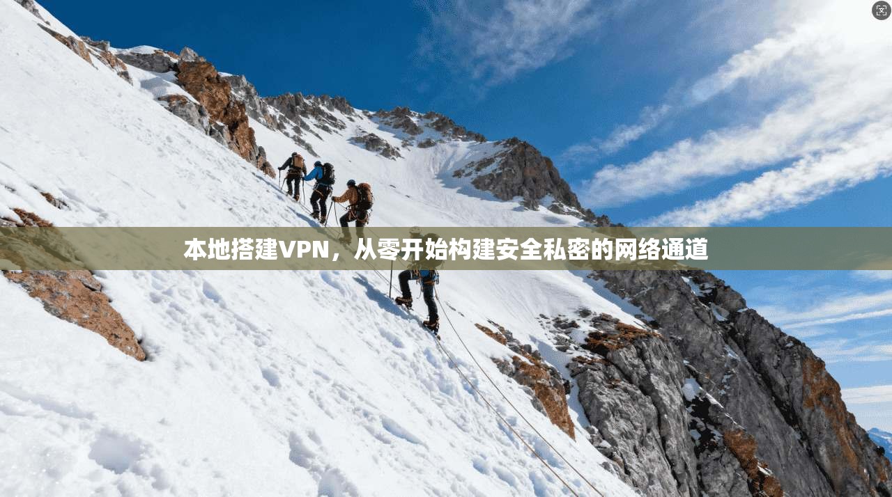 本地搭建VPN，从零开始构建安全私密的网络通道
