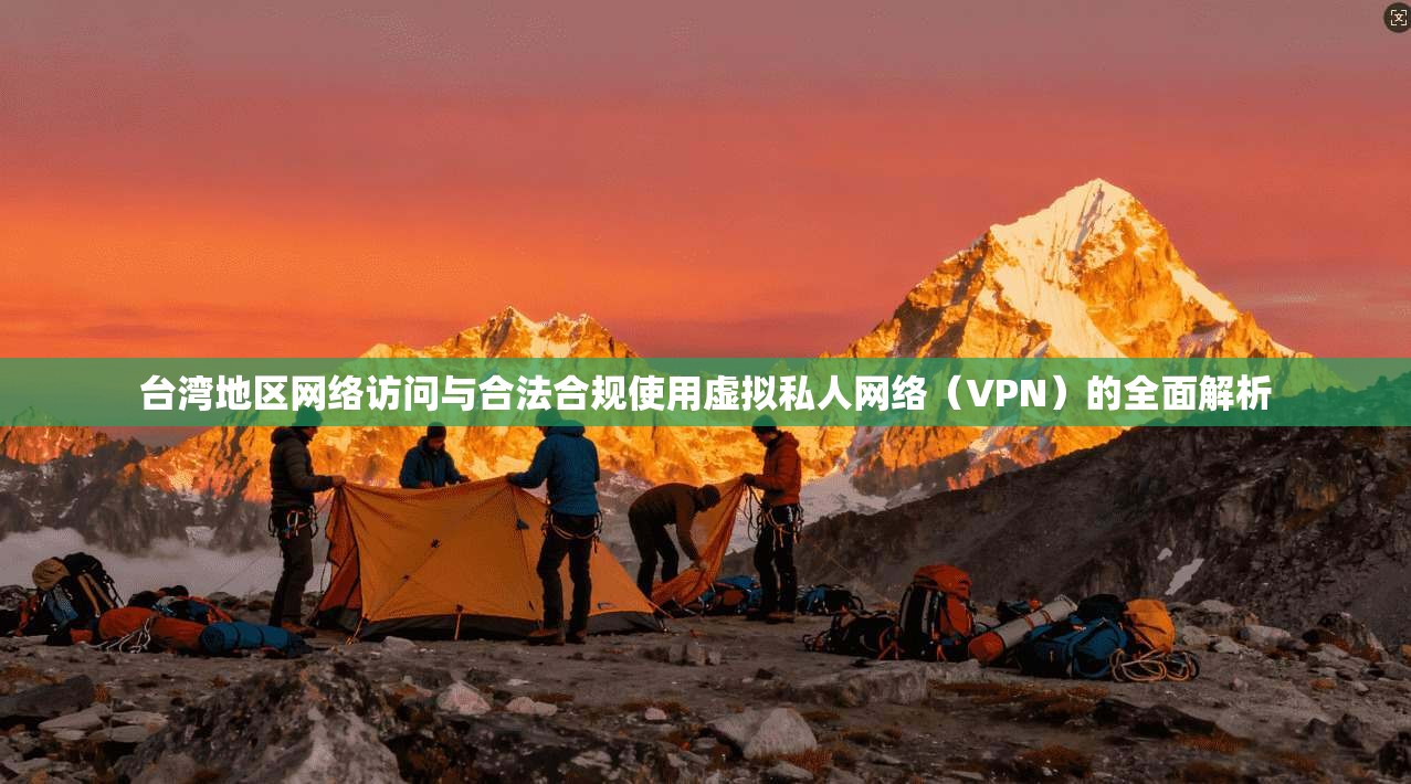 台湾地区网络访问与合法合规使用虚拟私人网络(VPN)的全面解析