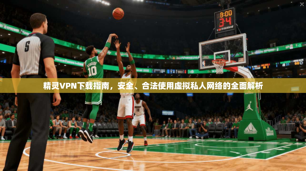 精灵VPN下载指南，安全、合法使用虚拟私人网络的全面解析