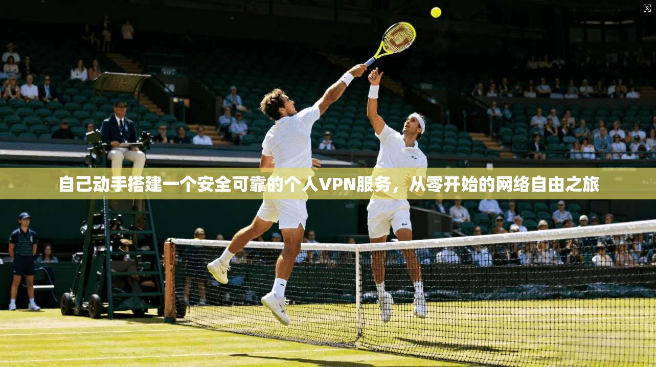 自己动手搭建一个安全可靠的个人VPN服务，从零开始的网络自由之旅