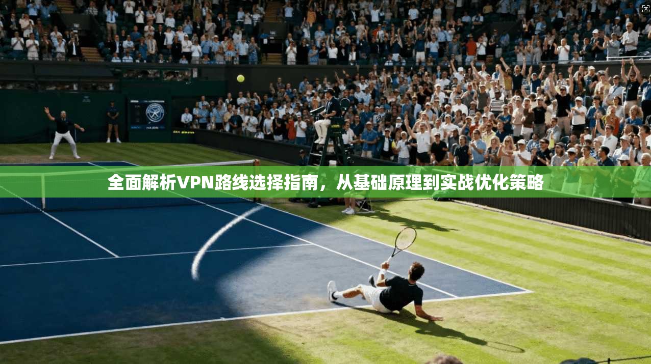全面解析VPN路线选择指南,从基础原理到实战优化策略