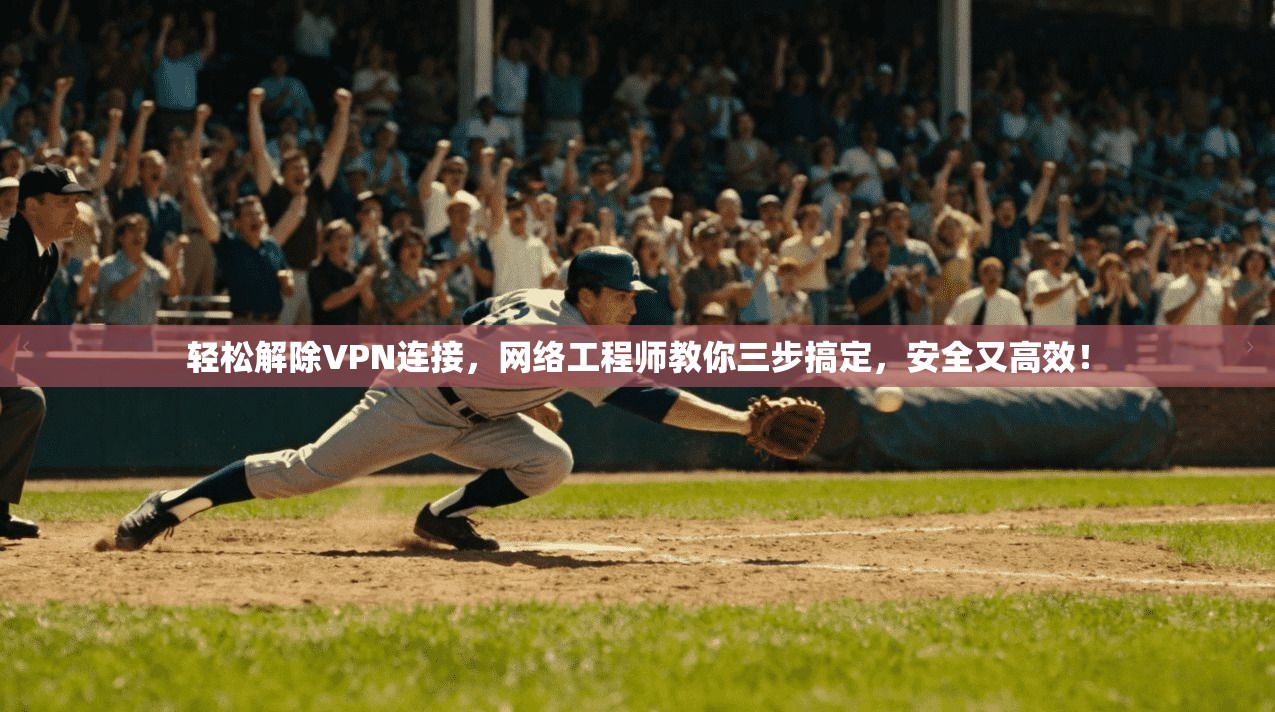 轻松解除VPN连接，网络工程师教你三步搞定，安全又高效！