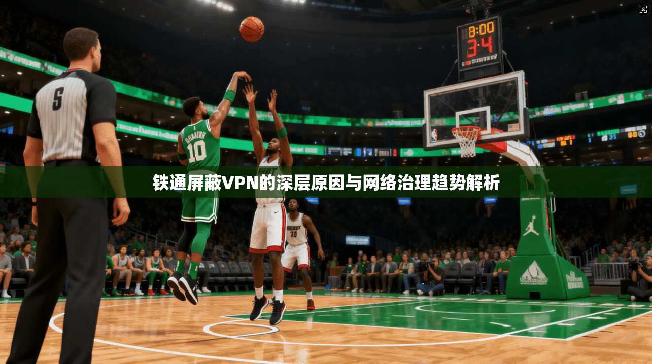 铁通屏蔽VPN的深层原因与网络治理趋势解析