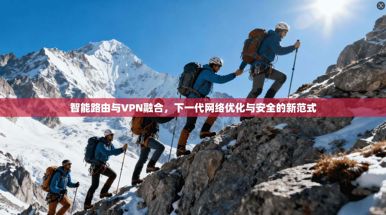 智能路由与VPN融合，下一代网络优化与安全的新范式