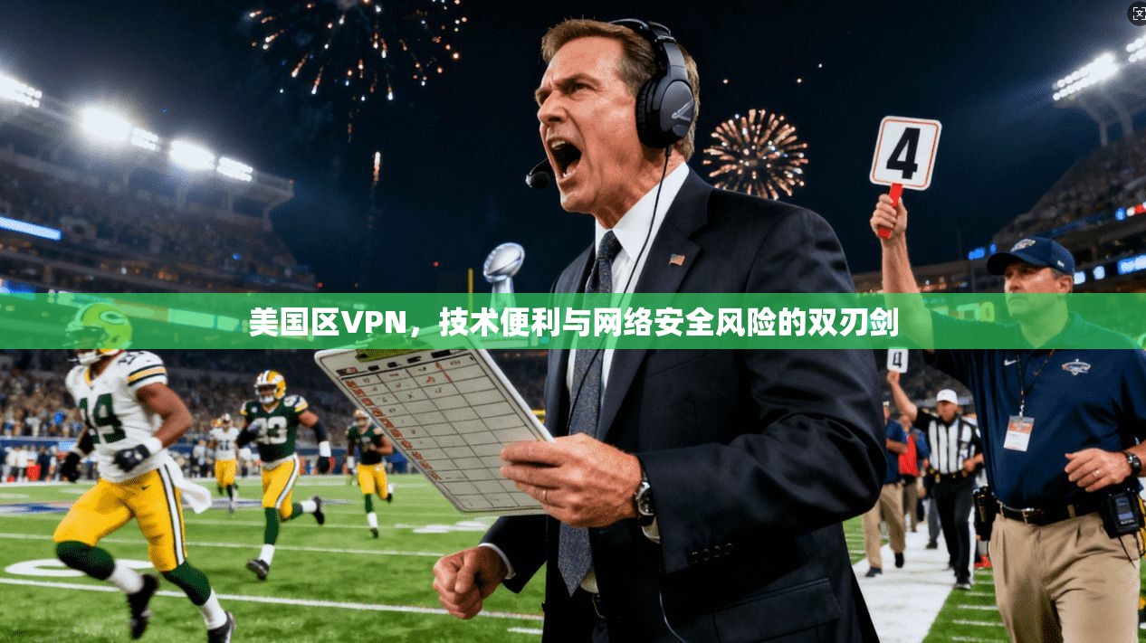 美国区VPN，技术便利与网络安全风险的双刃剑
