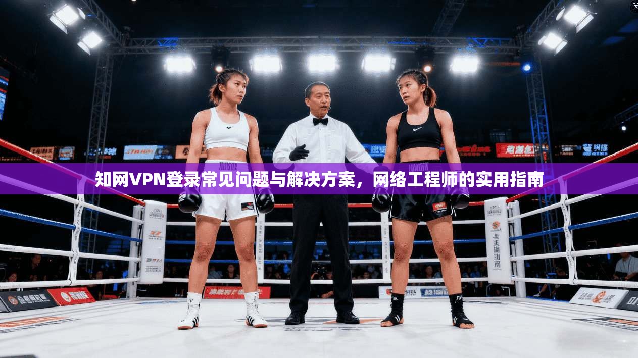 知网VPN登录常见问题与解决方案，网络工程师的实用指南