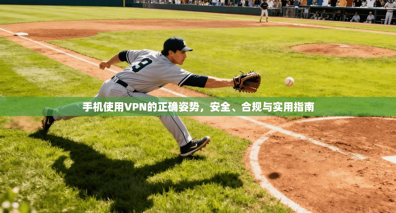 手机使用VPN的正确姿势，安全、合规与实用指南