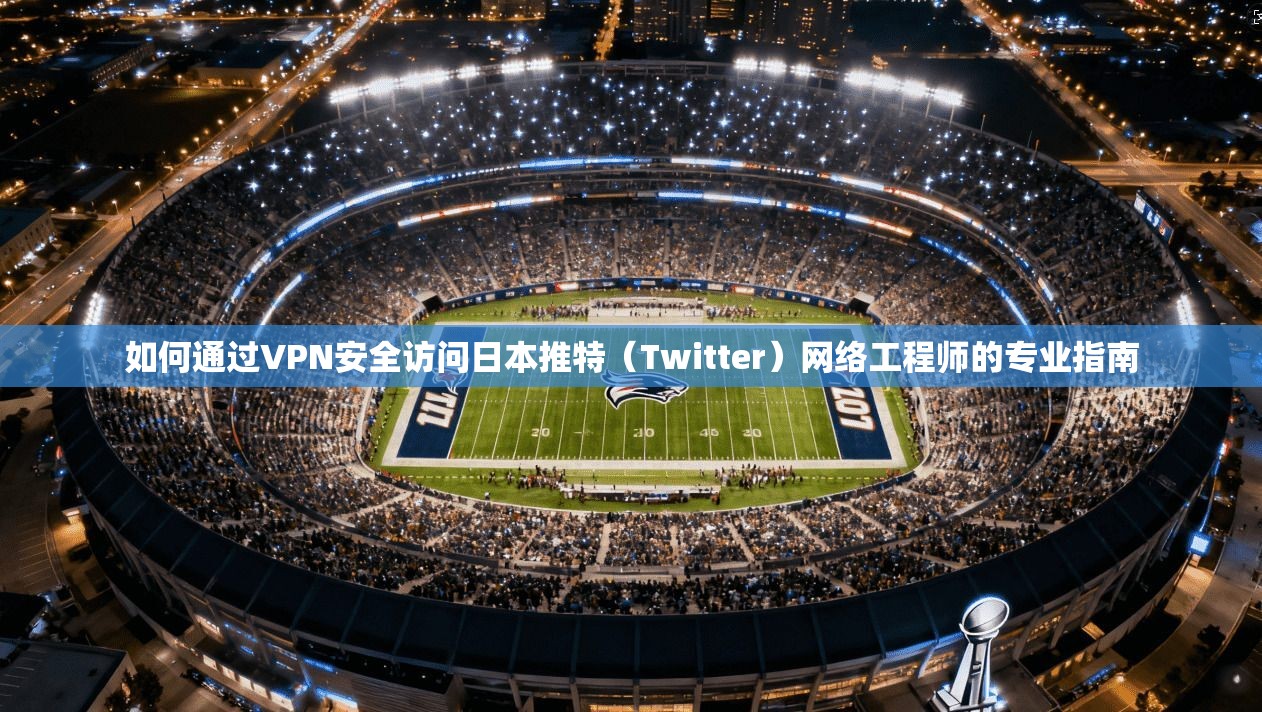 如何通过VPN安全访问日本推特（Twitter）网络工程师的专业指南