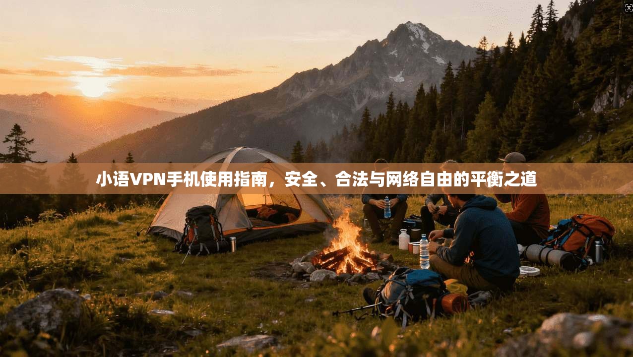 小语VPN手机使用指南，安全、合法与网络自由的平衡之道