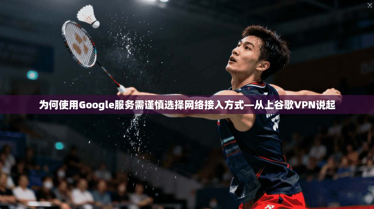 为何使用Google服务需谨慎选择网络接入方式—从上谷歌VPN说起