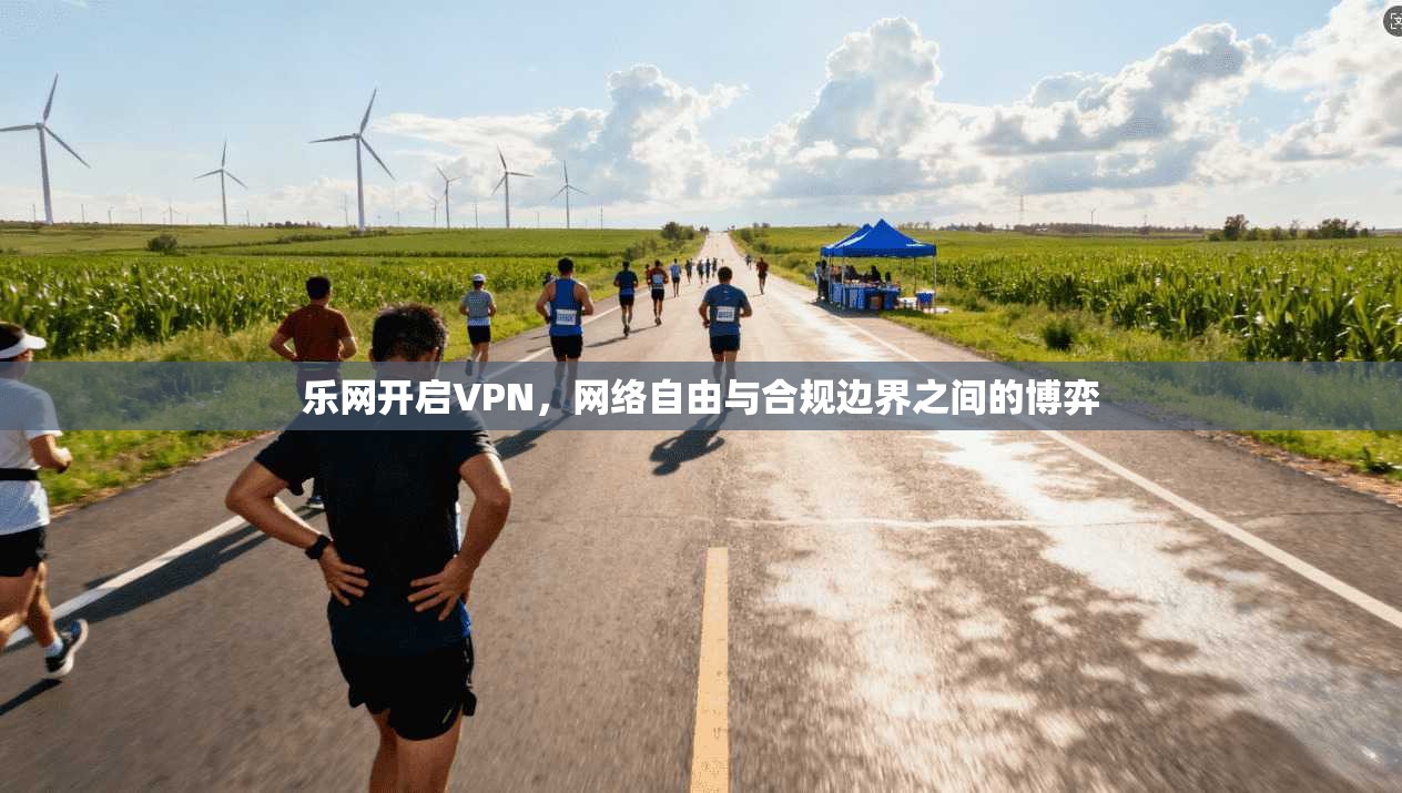 乐网开启VPN，网络自由与合规边界之间的博弈