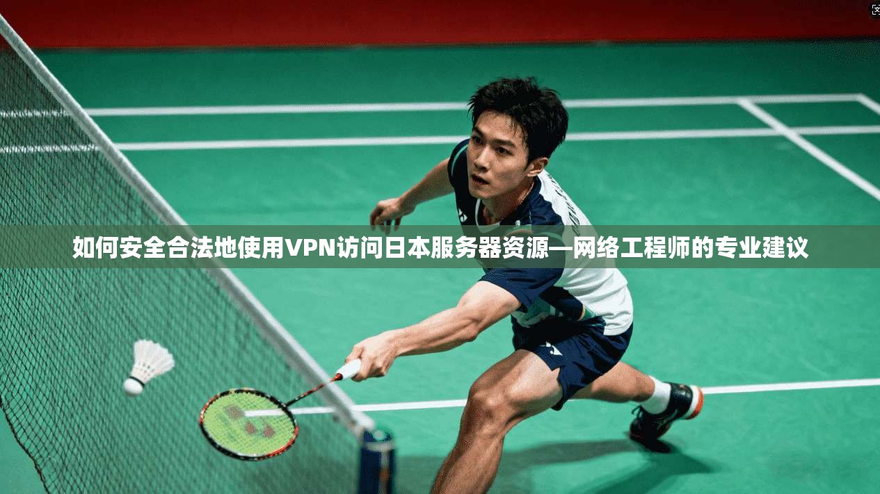 如何安全合法地使用VPN访问日本服务器资源—网络工程师的专业建议