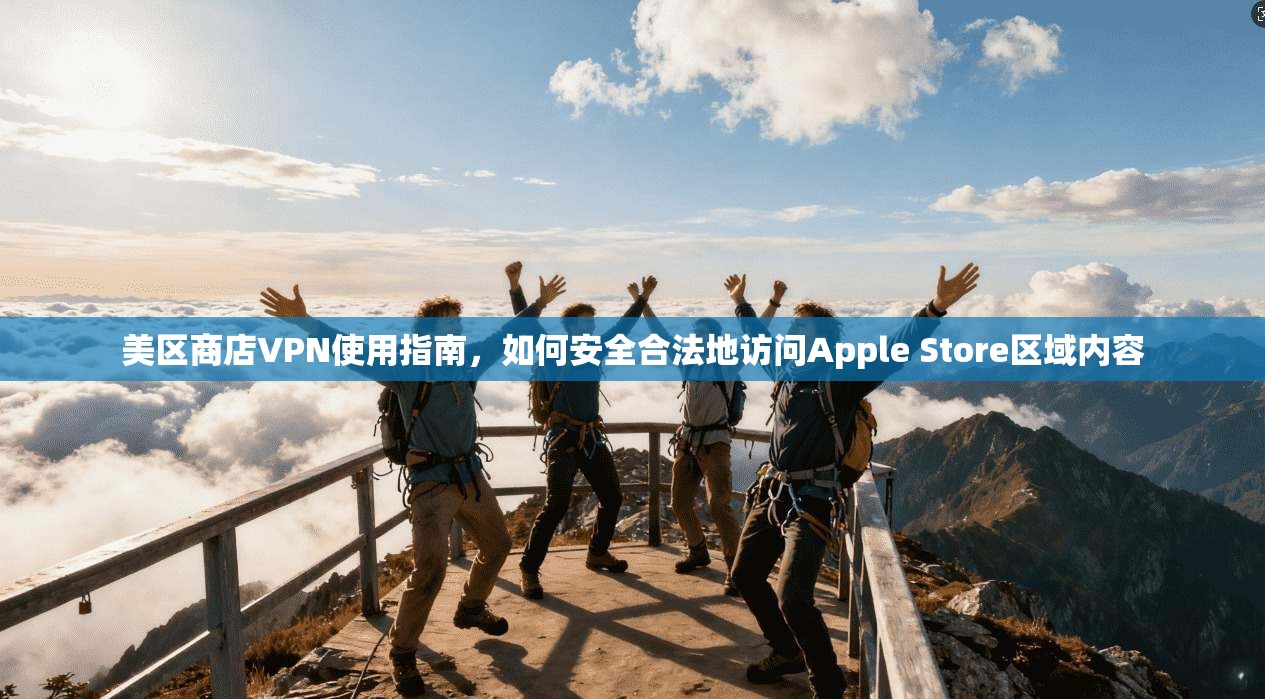美区商店VPN使用指南，如何安全合法地访问Apple Store区域内容