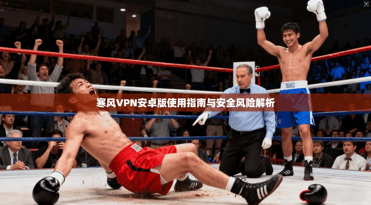 寒风VPN安卓版使用指南与安全风险解析