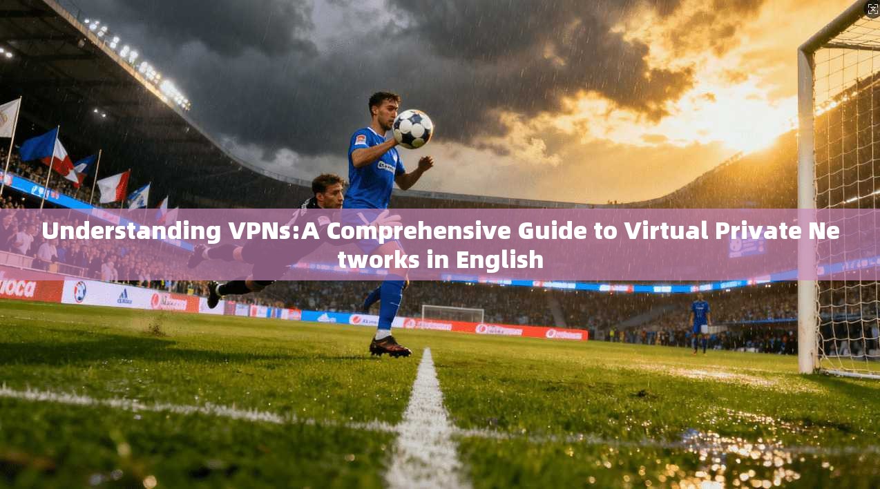 Understanding VPNs:A Comprehensive Guide to Virtual Private Networks in English