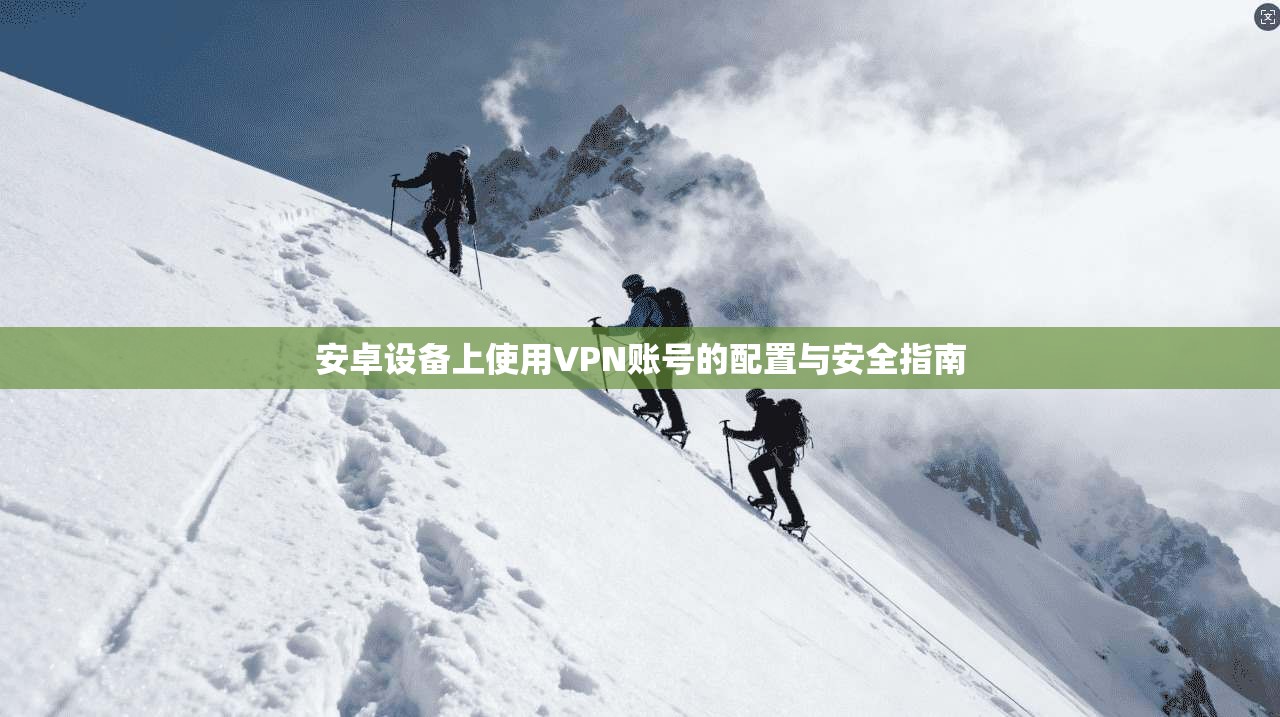 安卓设备上使用VPN账号的配置与安全指南