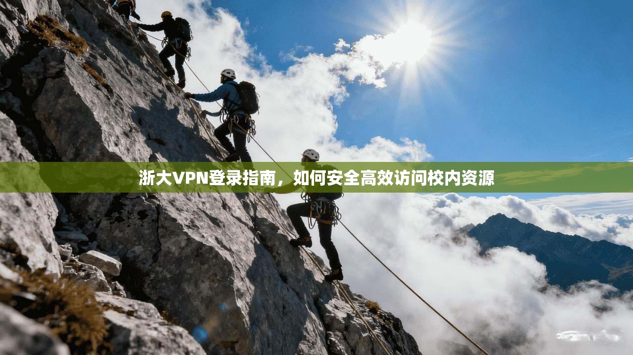 浙大VPN登录指南，如何安全高效访问校内资源