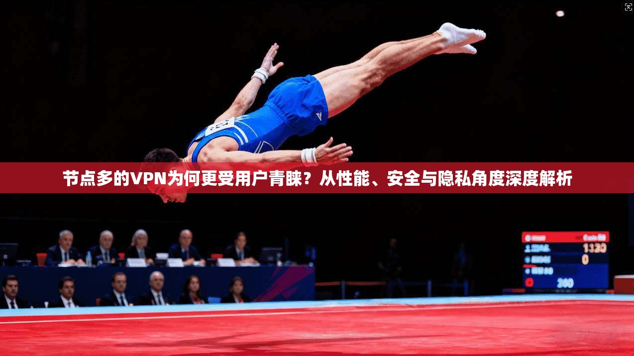 节点多的VPN为何更受用户青睐?从性能、安全与隐私角度深度解析
