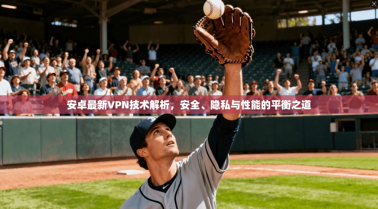 安卓最新VPN技术解析,安全、隐私与性能的平衡之道