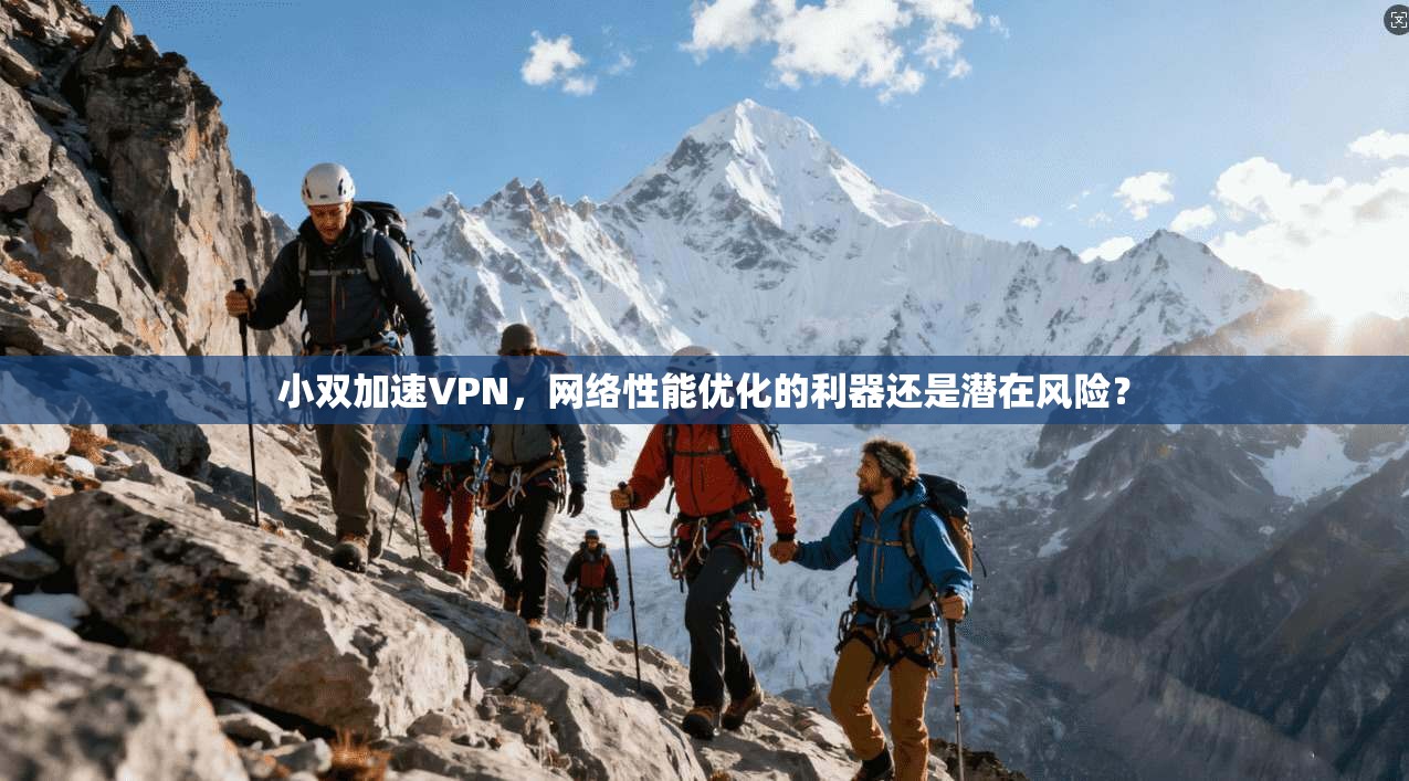 小双加速VPN,网络性能优化的利器还是潜在风险?