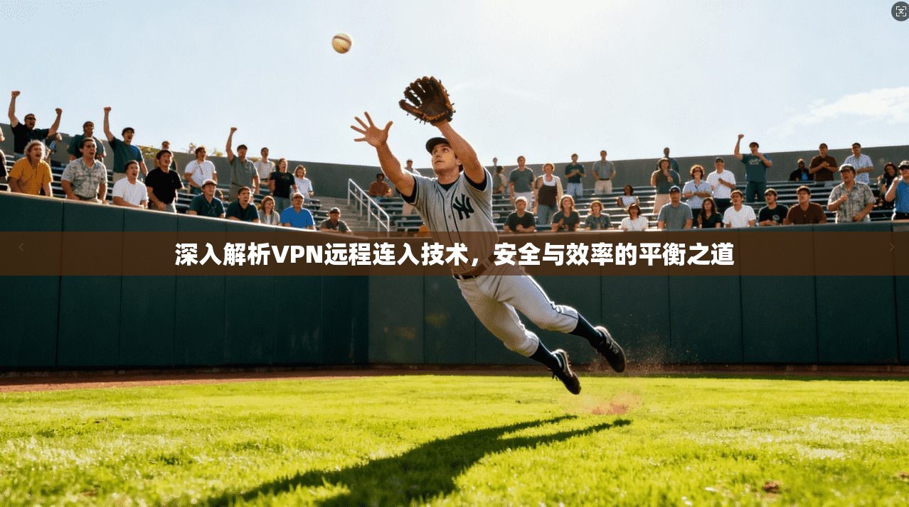 深入解析VPN远程连入技术，安全与效率的平衡之道