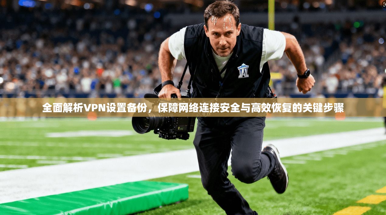 全面解析VPN设置备份，保障网络连接安全与高效恢复的关键步骤