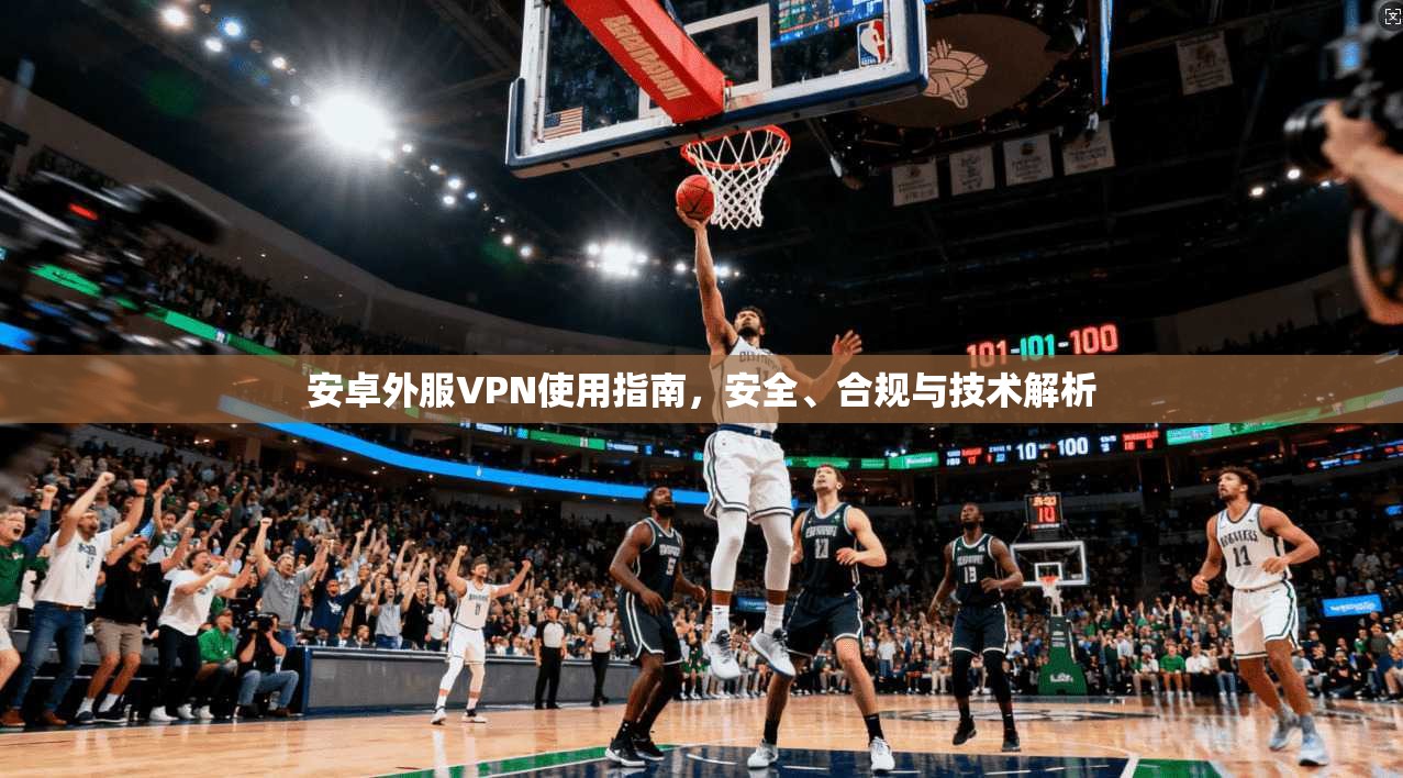 安卓外服VPN使用指南，安全、合规与技术解析
