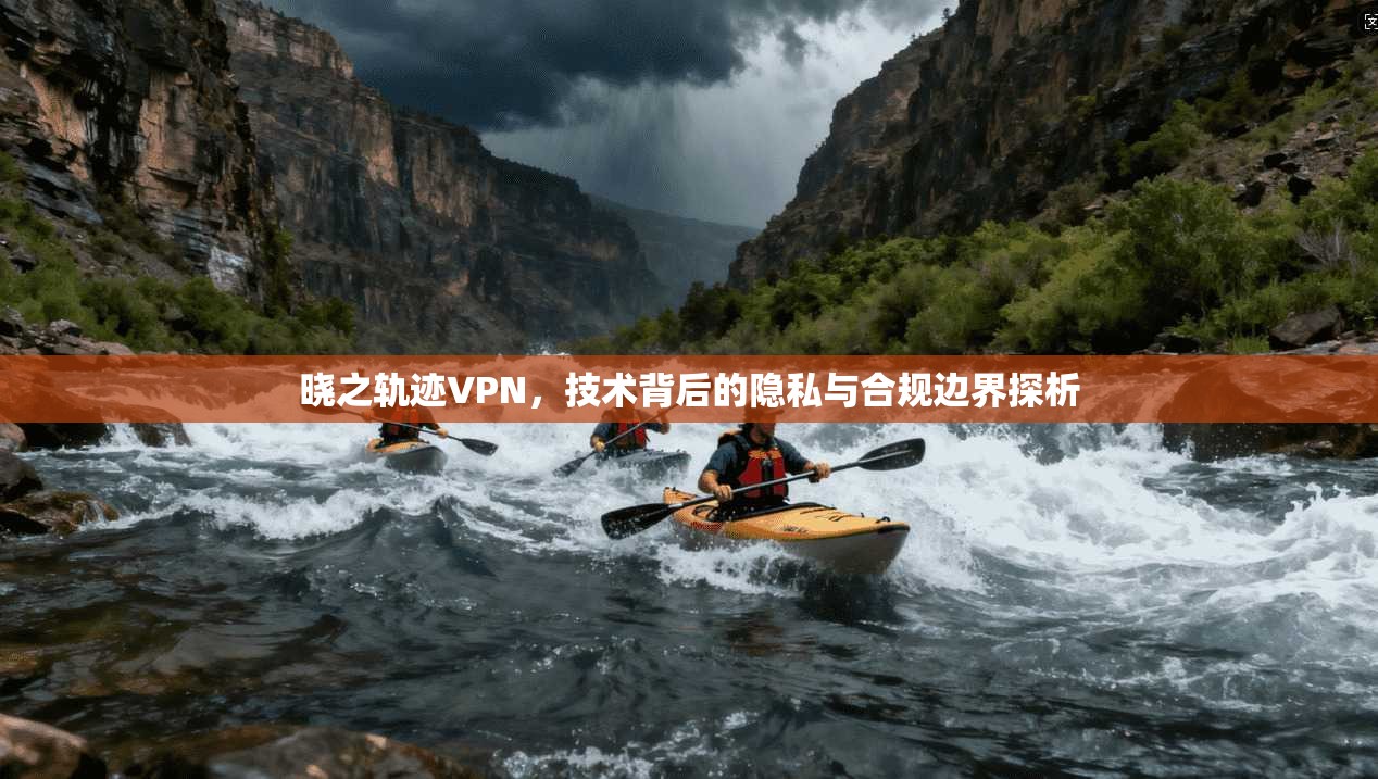 晓之轨迹VPN，技术背后的隐私与合规边界探析