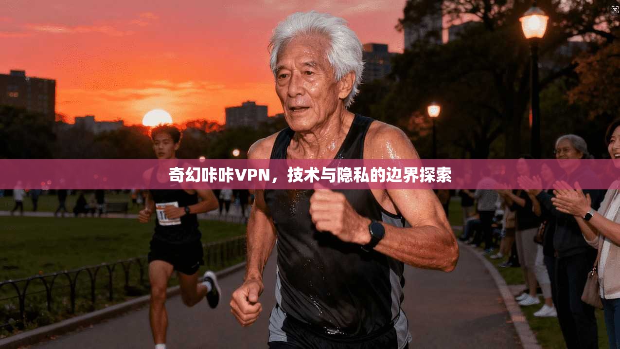 奇幻咔咔VPN，技术与隐私的边界探索
