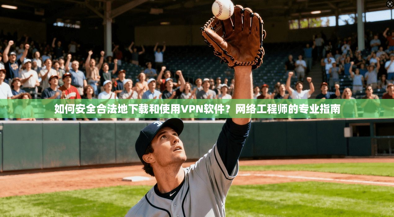 如何安全合法地下载和使用VPN软件?网络工程师的专业指南
