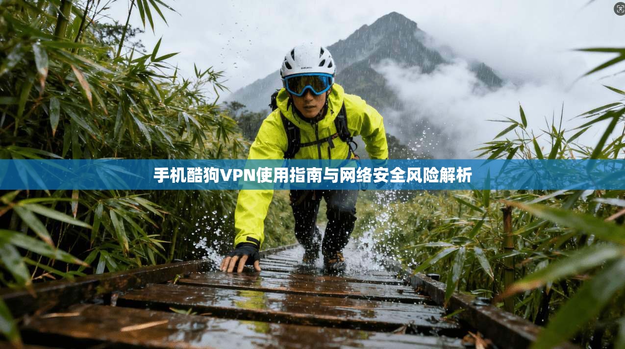 手机酷狗VPN使用指南与网络安全风险解析