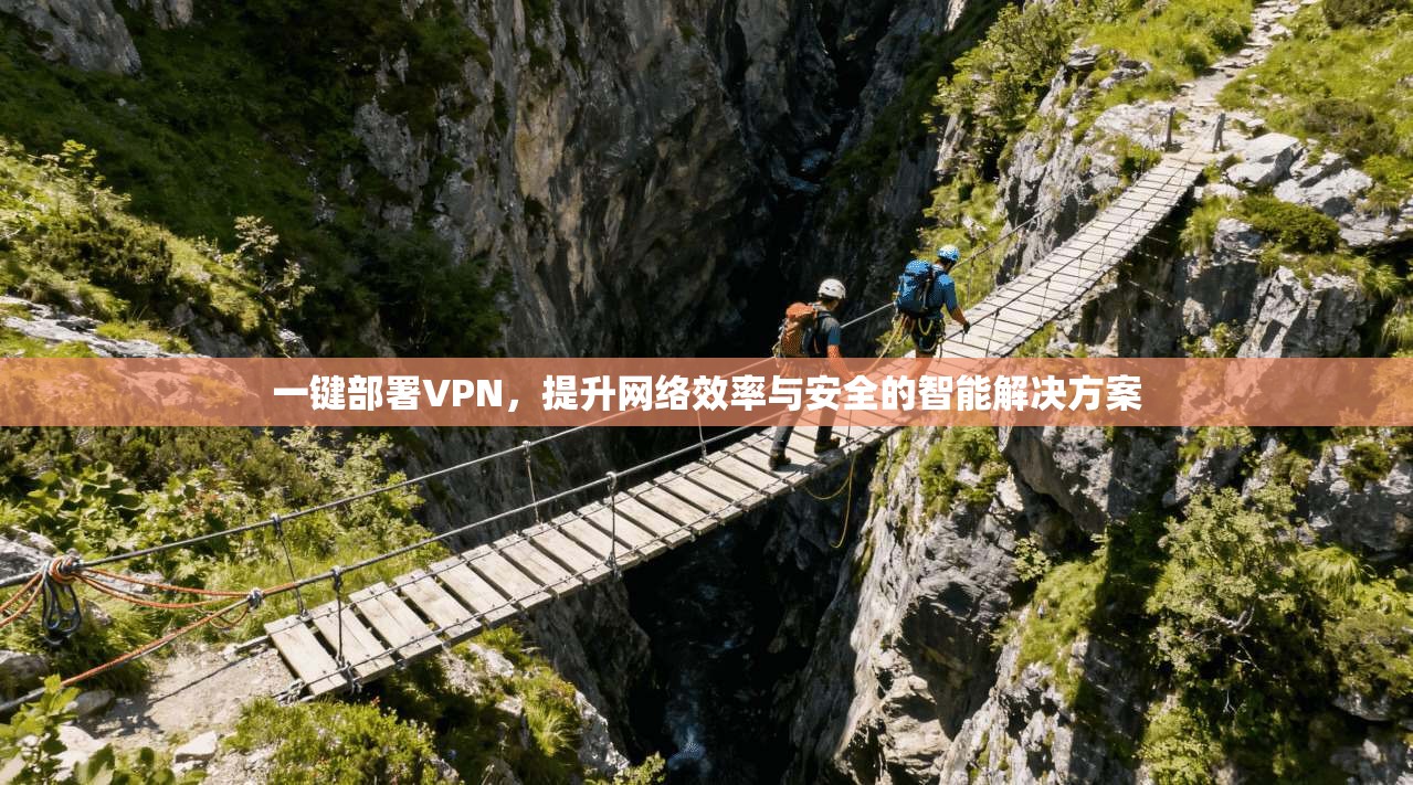 一键部署VPN，提升网络效率与安全的智能解决方案