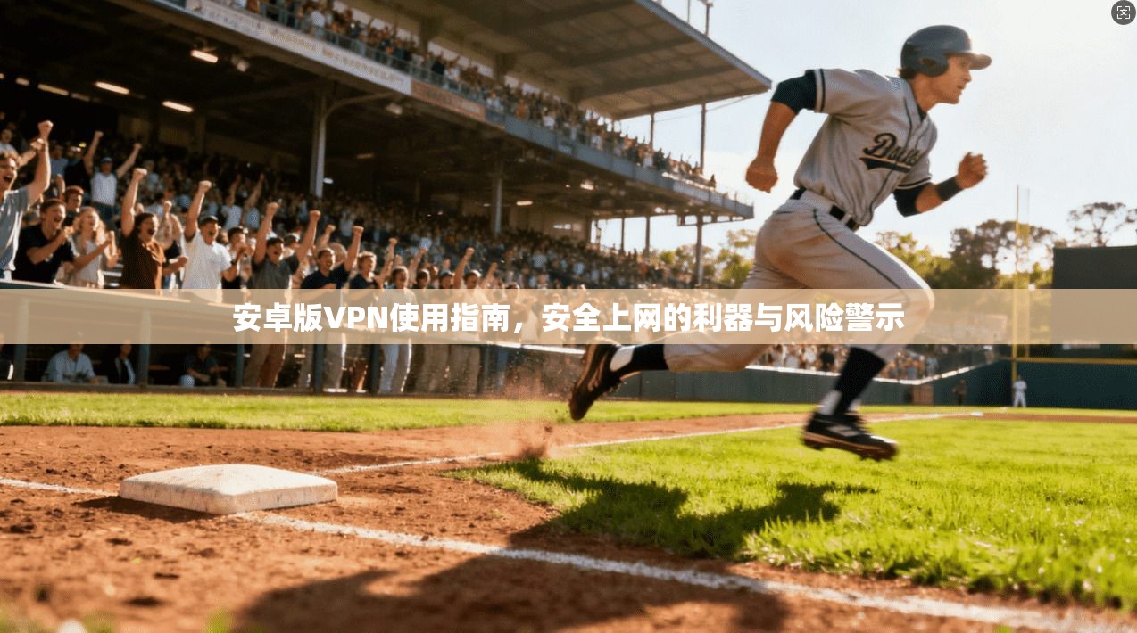 安卓版VPN使用指南,安全上网的利器与风险警示