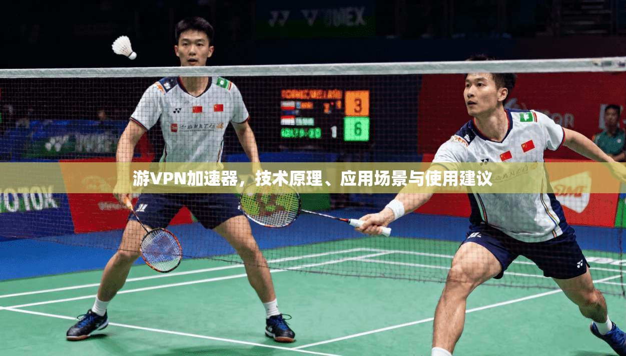 游VPN加速器，技术原理、应用场景与使用建议