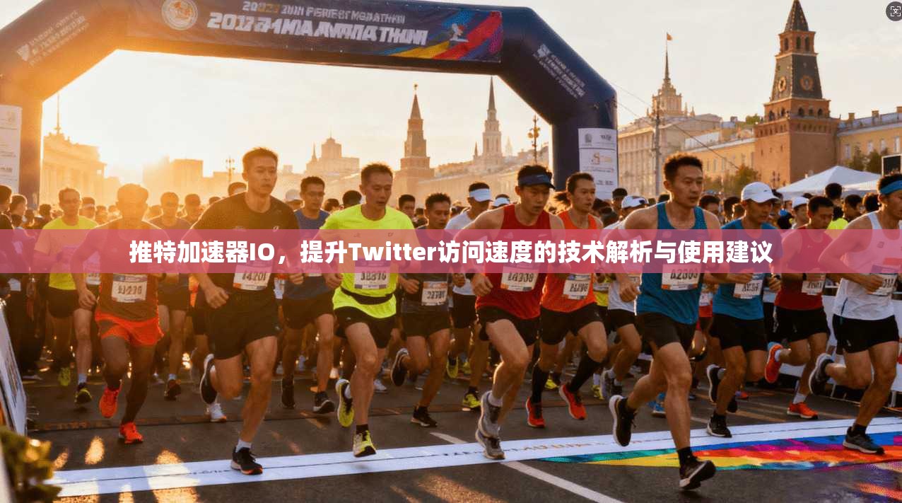推特加速器IO，提升Twitter访问速度的技术解析与使用建议