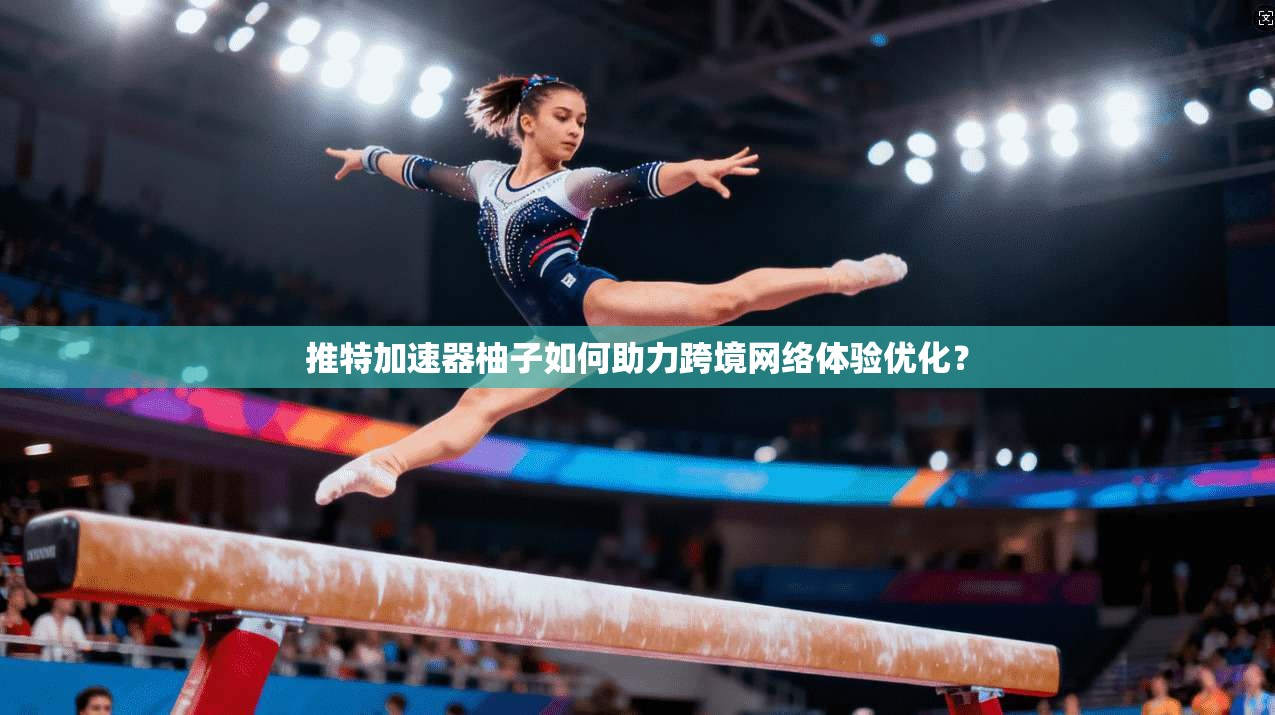 推特加速器柚子如何助力跨境网络体验优化？