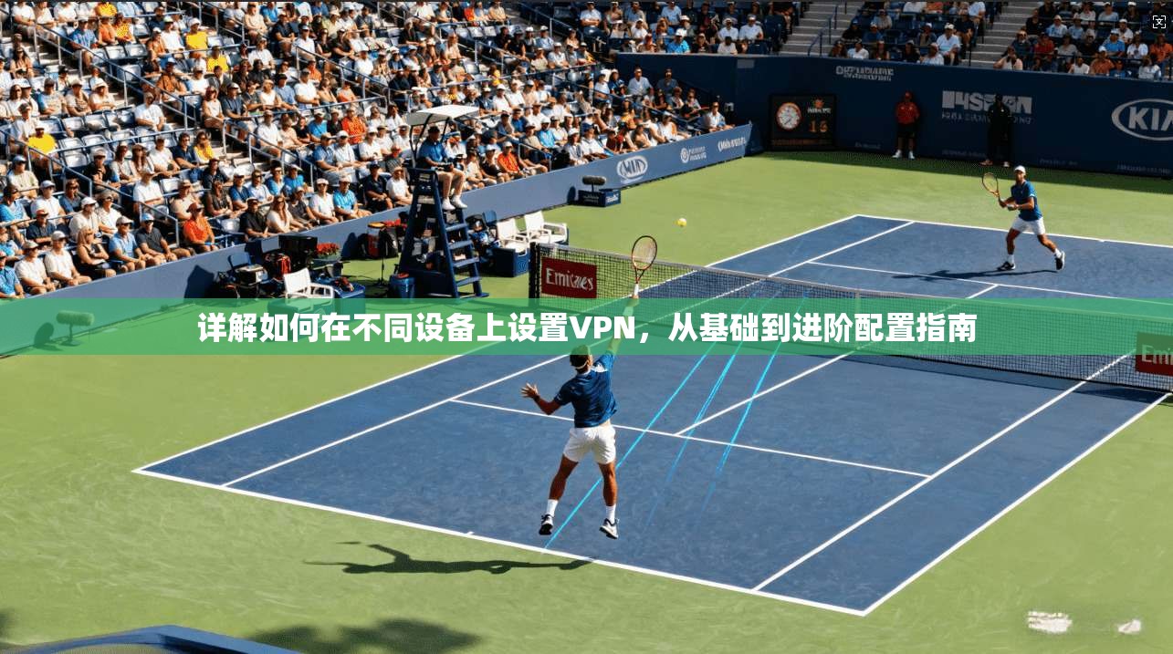 详解如何在不同设备上设置VPN，从基础到进阶配置指南