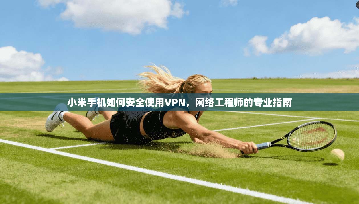 小米手机如何安全使用VPN,网络工程师的专业指南