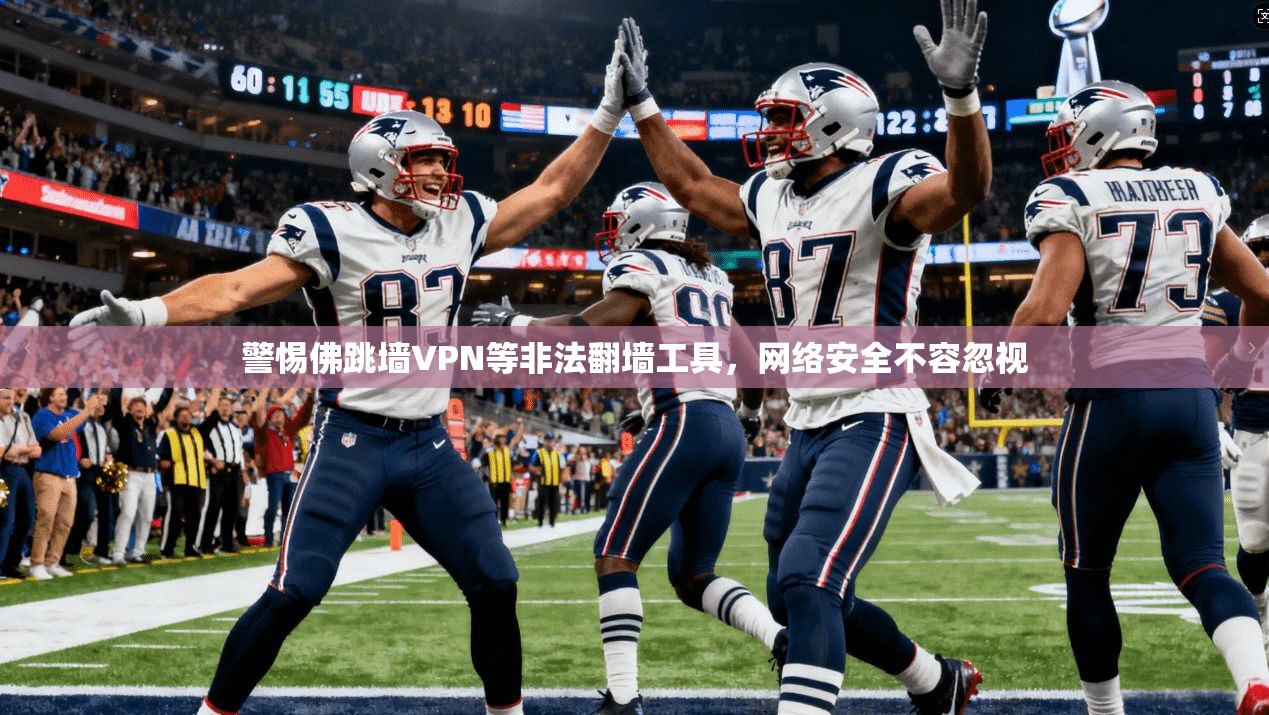警惕佛跳墙VPN等非法翻墙工具，网络安全不容忽视