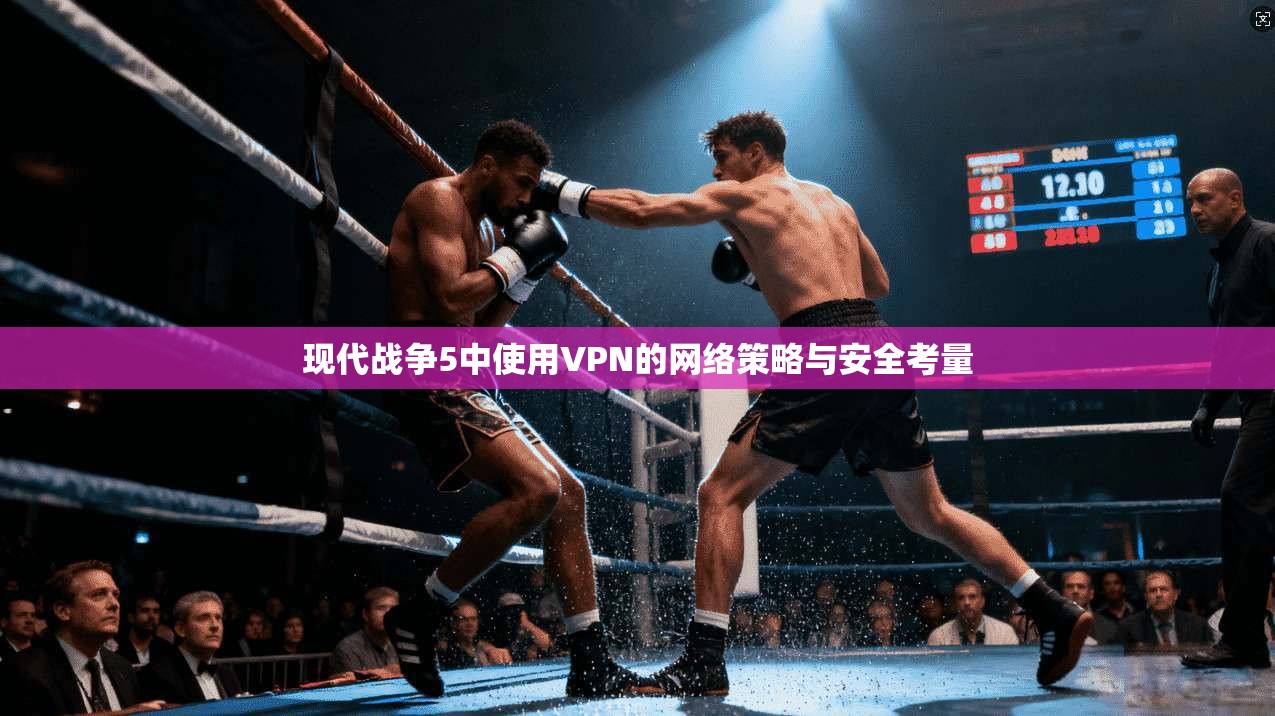 现代战争5中使用VPN的网络策略与安全考量