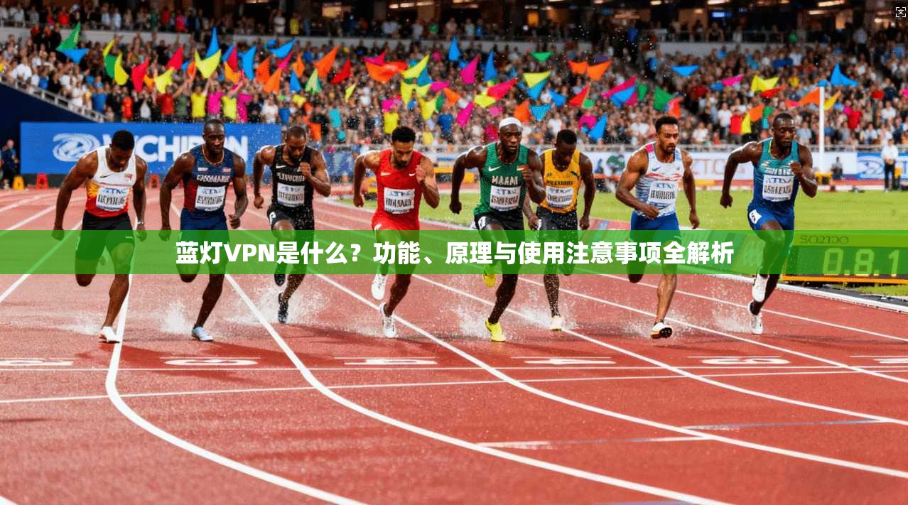蓝灯VPN是什么?功能、原理与使用注意事项全解析