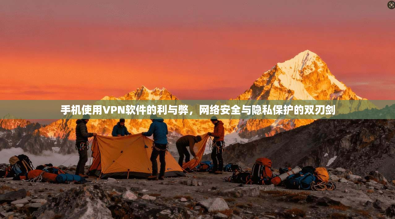 手机使用VPN软件的利与弊，网络安全与隐私保护的双刃剑