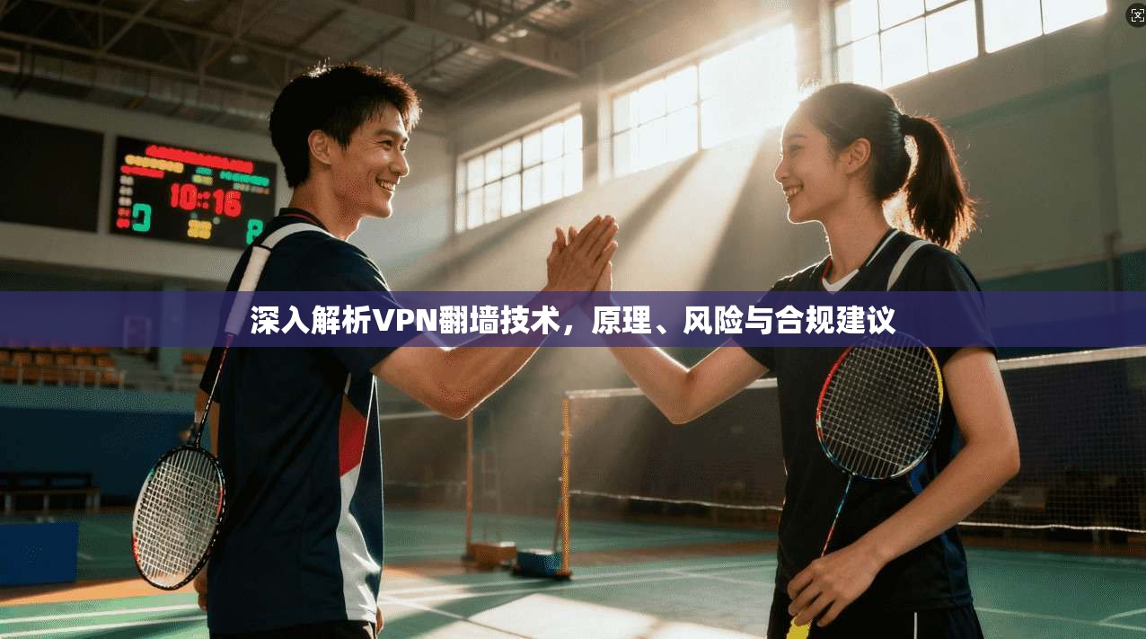 深入解析VPN翻墙技术，原理、风险与合规建议