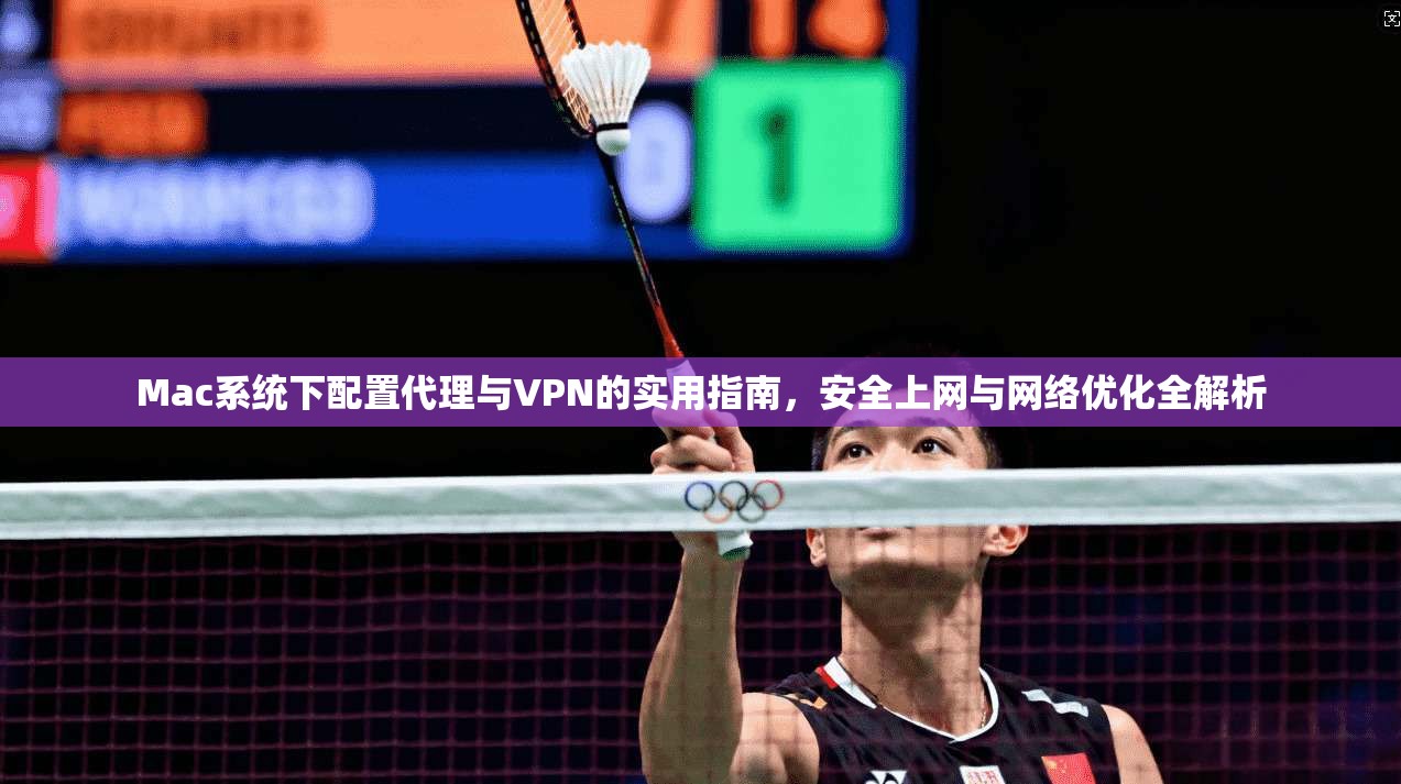 Mac系统下配置代理与VPN的实用指南,安全上网与网络优化全解析