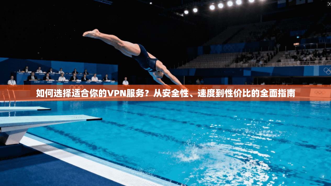 如何选择适合你的VPN服务?从安全性、速度到性价比的全面指南