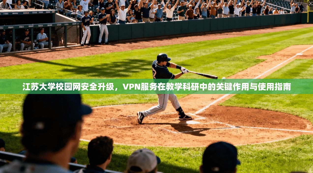 江苏大学校园网安全升级，VPN服务在教学科研中的关键作用与使用指南
