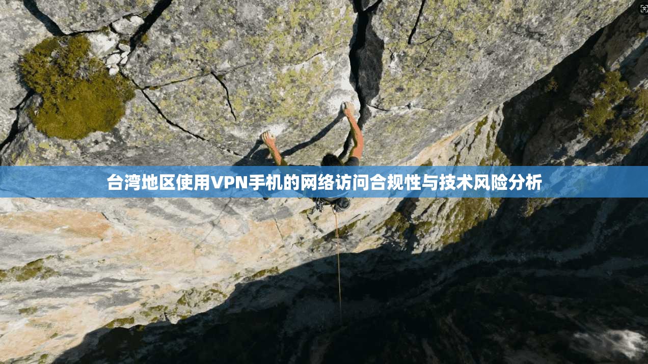 台湾地区使用VPN手机的网络访问合规性与技术风险分析