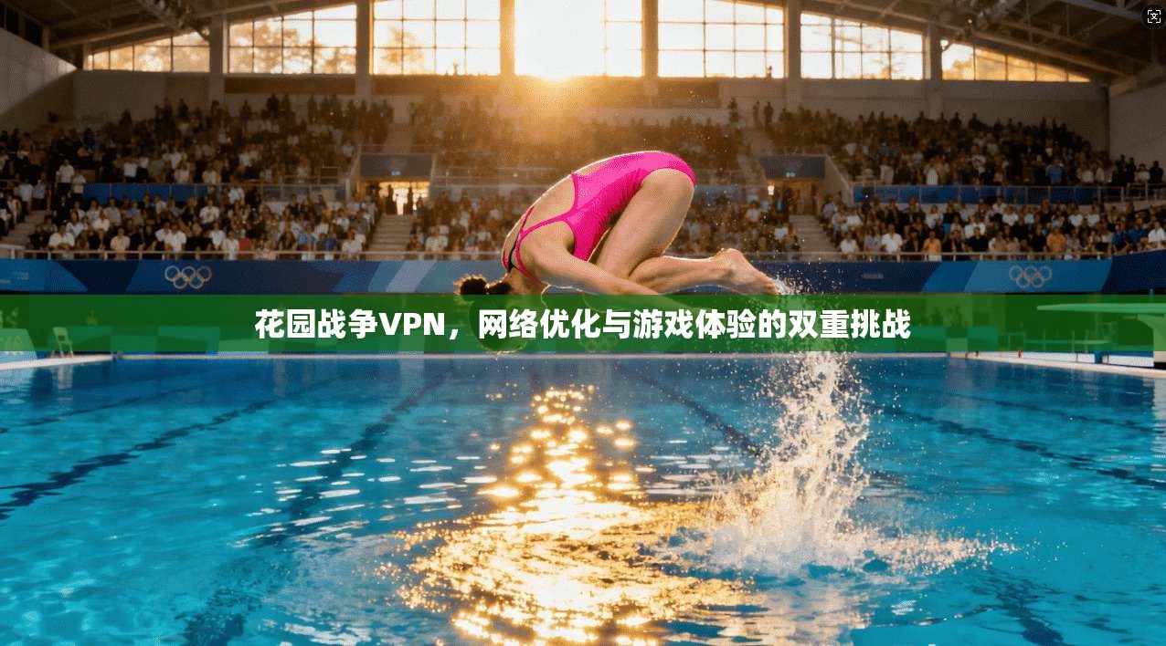 花园战争VPN,网络优化与游戏体验的双重挑战