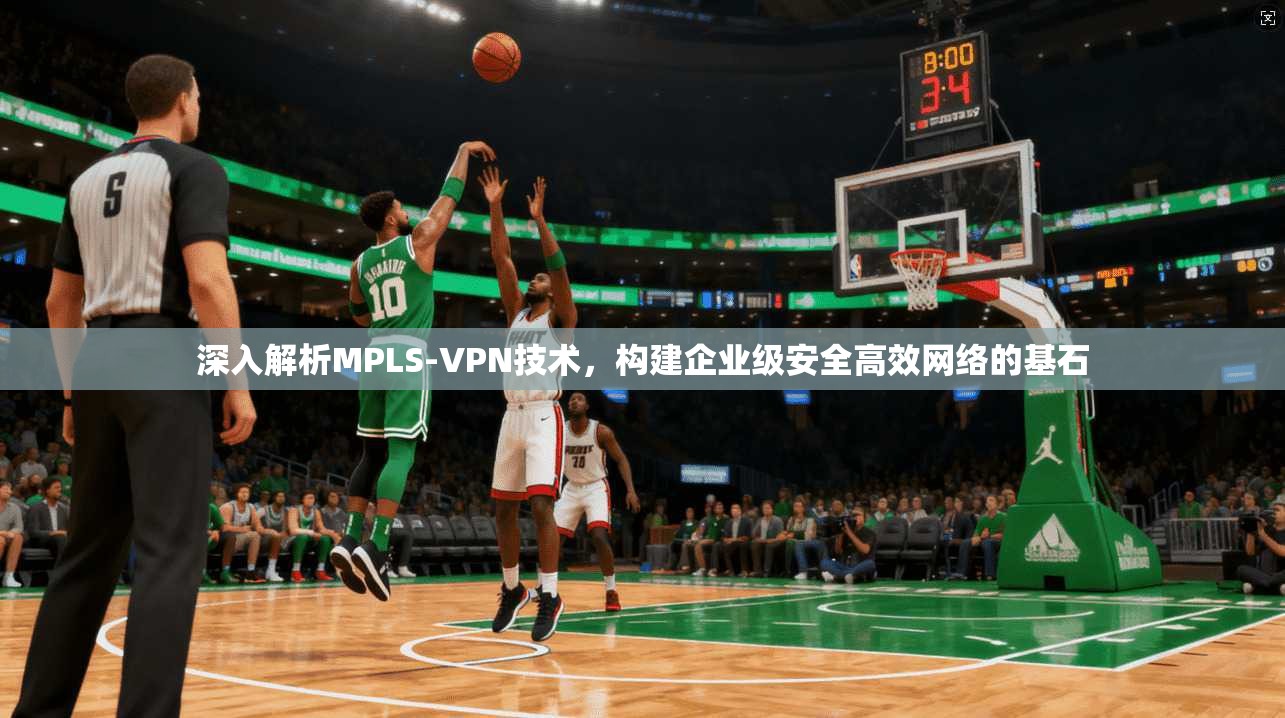 深入解析MPLS-VPN技术,构建企业级安全高效网络的基石