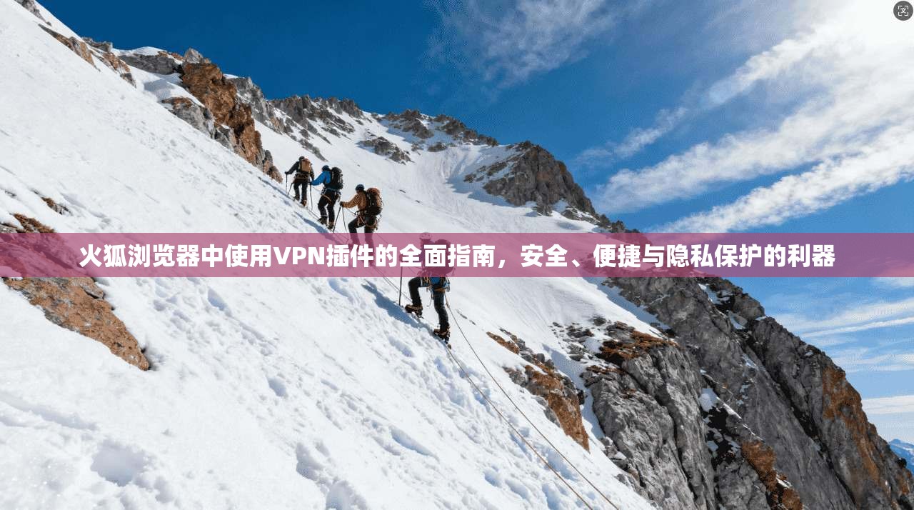 火狐浏览器中使用VPN插件的全面指南，安全、便捷与隐私保护的利器